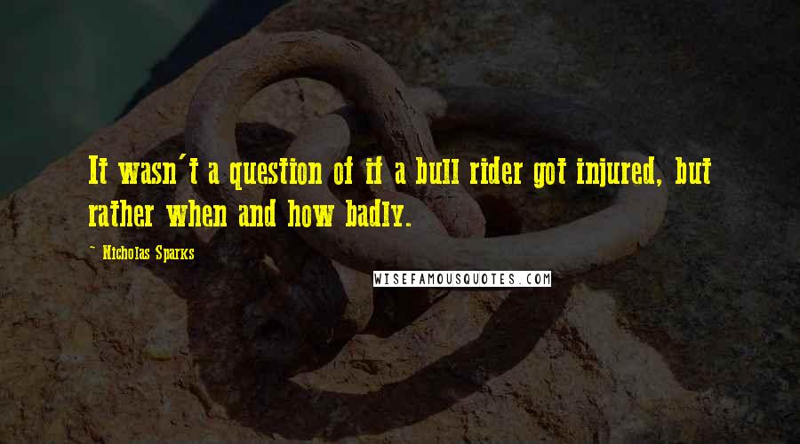 Nicholas Sparks Quotes: It wasn't a question of if a bull rider got injured, but rather when and how badly.