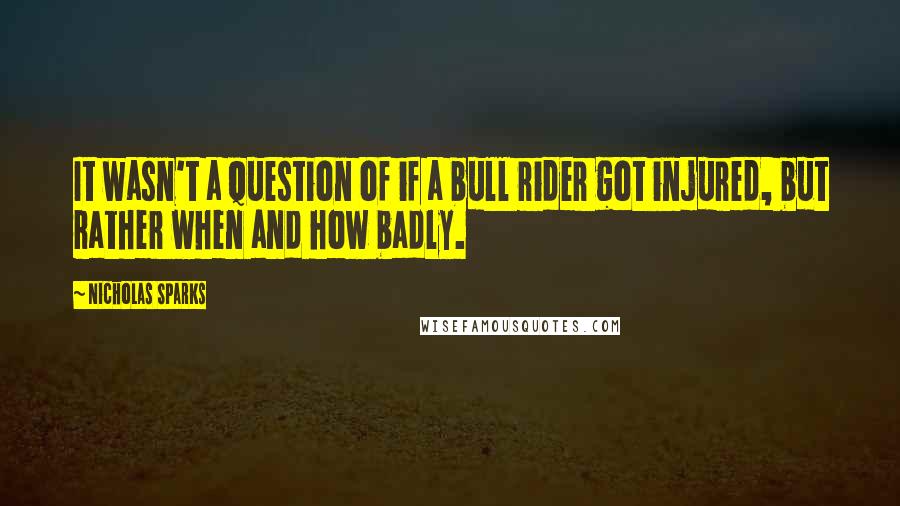 Nicholas Sparks Quotes: It wasn't a question of if a bull rider got injured, but rather when and how badly.