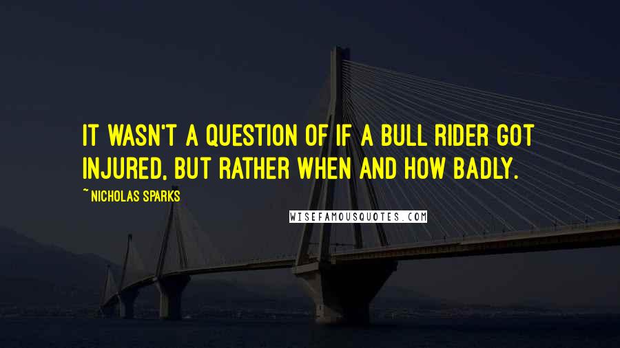 Nicholas Sparks Quotes: It wasn't a question of if a bull rider got injured, but rather when and how badly.