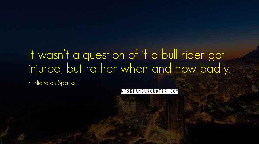 Nicholas Sparks Quotes: It wasn't a question of if a bull rider got injured, but rather when and how badly.