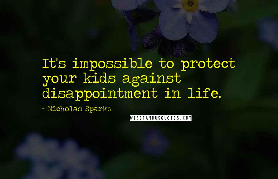 Nicholas Sparks Quotes: It's impossible to protect your kids against disappointment in life.