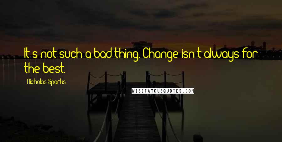 Nicholas Sparks Quotes: It's not such a bad thing. Change isn't always for the best.