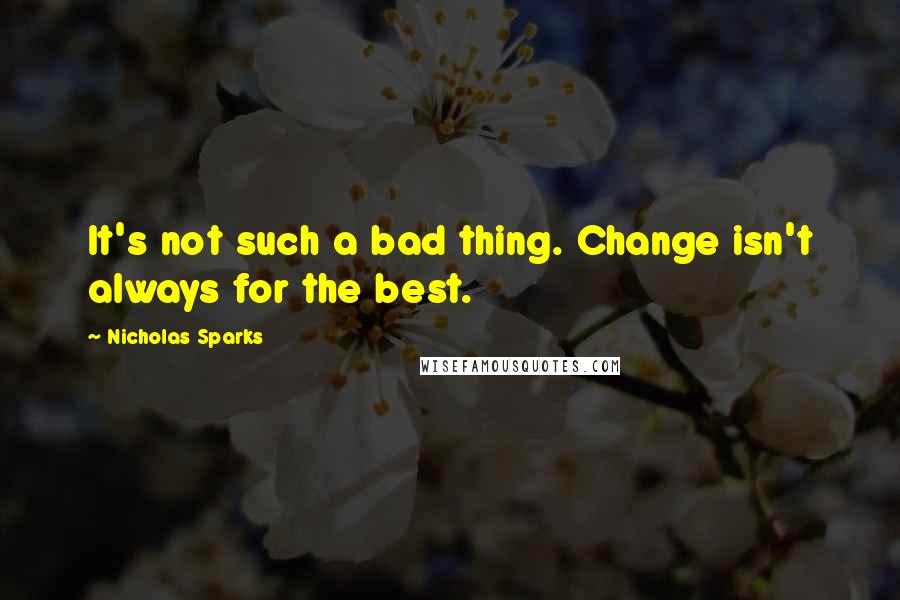 Nicholas Sparks Quotes: It's not such a bad thing. Change isn't always for the best.