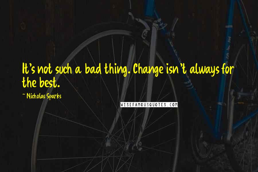 Nicholas Sparks Quotes: It's not such a bad thing. Change isn't always for the best.