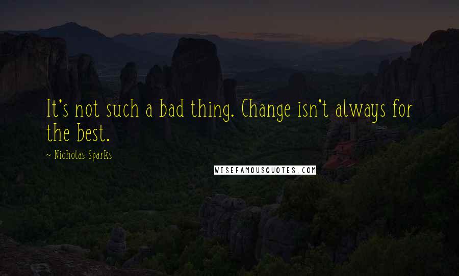 Nicholas Sparks Quotes: It's not such a bad thing. Change isn't always for the best.