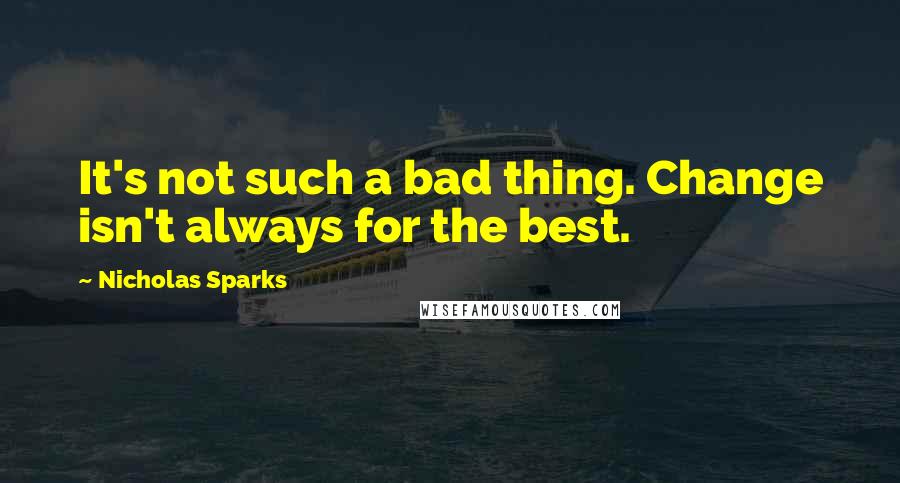 Nicholas Sparks Quotes: It's not such a bad thing. Change isn't always for the best.