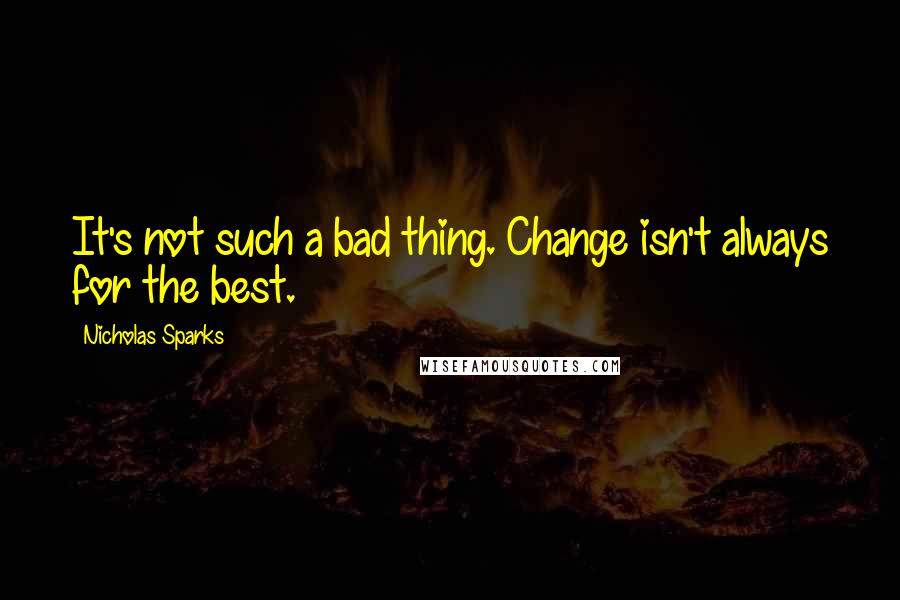 Nicholas Sparks Quotes: It's not such a bad thing. Change isn't always for the best.