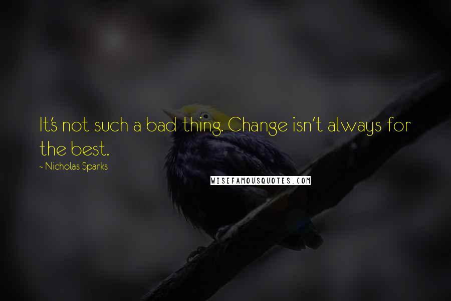 Nicholas Sparks Quotes: It's not such a bad thing. Change isn't always for the best.