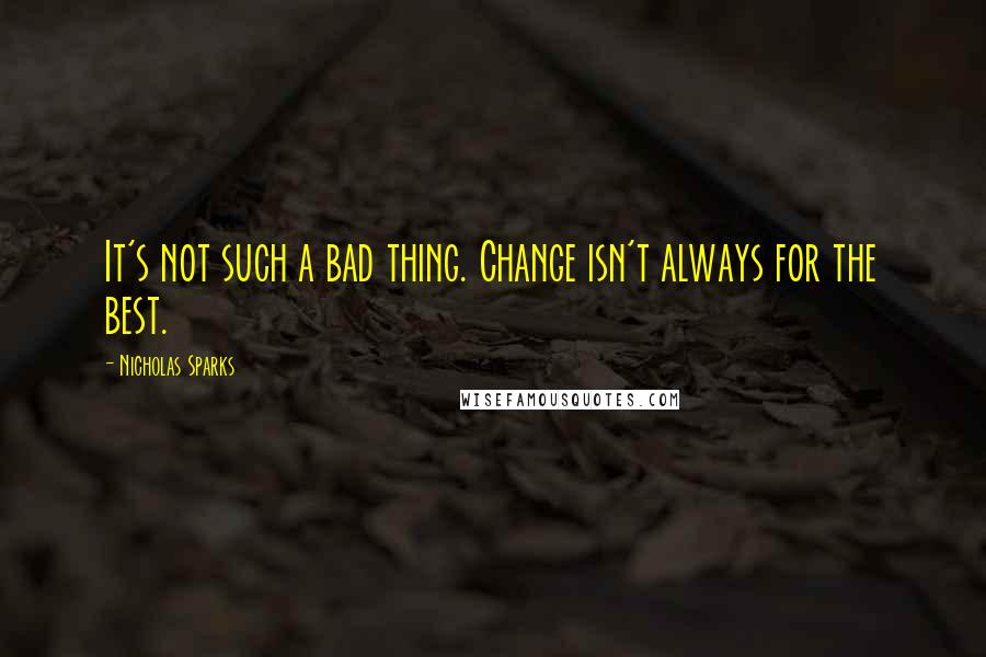 Nicholas Sparks Quotes: It's not such a bad thing. Change isn't always for the best.