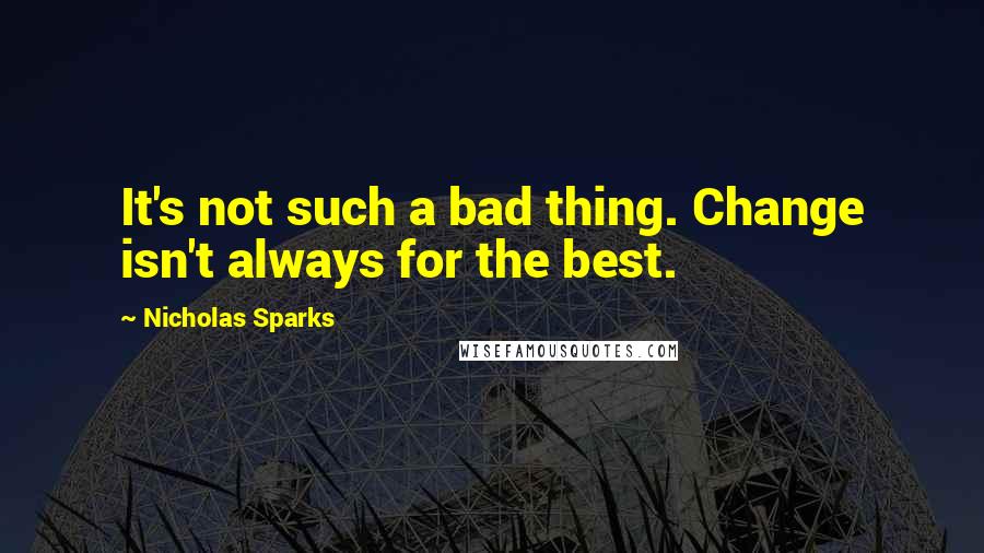 Nicholas Sparks Quotes: It's not such a bad thing. Change isn't always for the best.