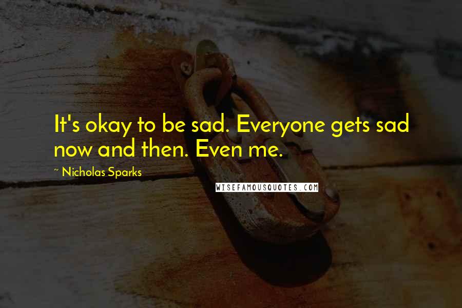 Nicholas Sparks Quotes: It's okay to be sad. Everyone gets sad now and then. Even me.