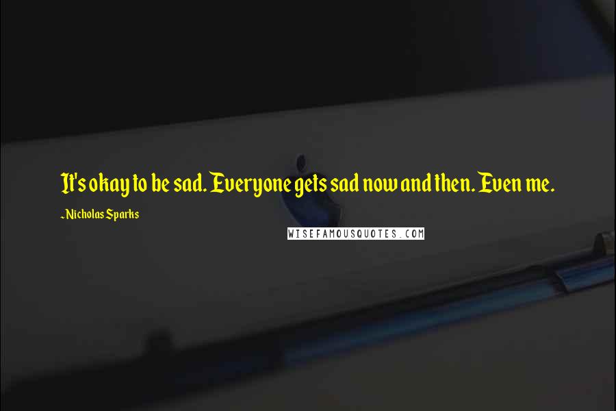 Nicholas Sparks Quotes: It's okay to be sad. Everyone gets sad now and then. Even me.