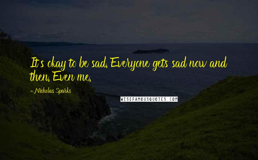 Nicholas Sparks Quotes: It's okay to be sad. Everyone gets sad now and then. Even me.