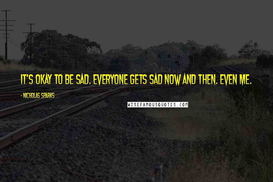 Nicholas Sparks Quotes: It's okay to be sad. Everyone gets sad now and then. Even me.