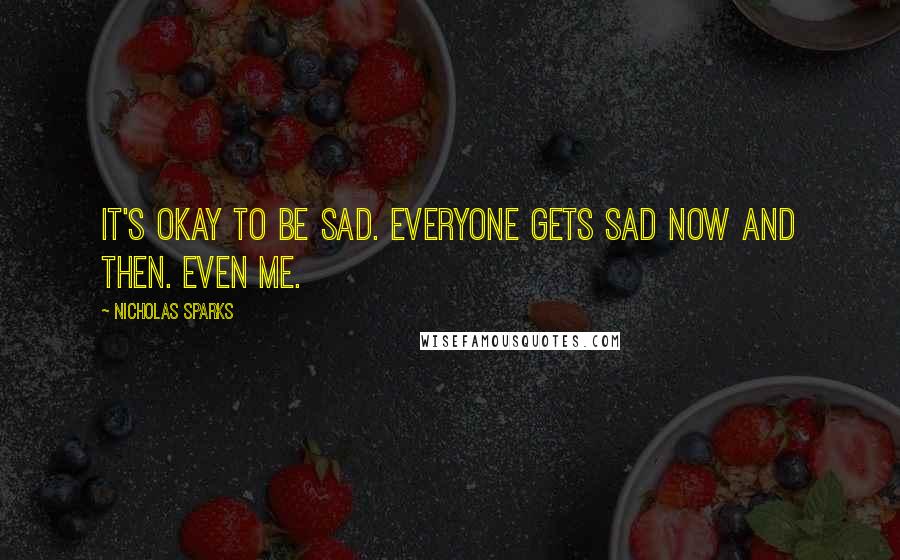 Nicholas Sparks Quotes: It's okay to be sad. Everyone gets sad now and then. Even me.