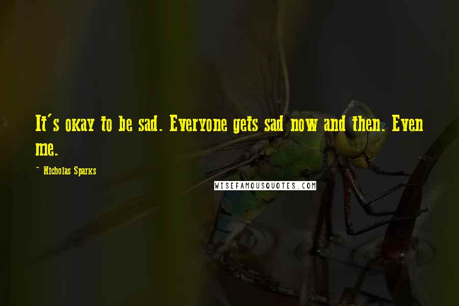 Nicholas Sparks Quotes: It's okay to be sad. Everyone gets sad now and then. Even me.