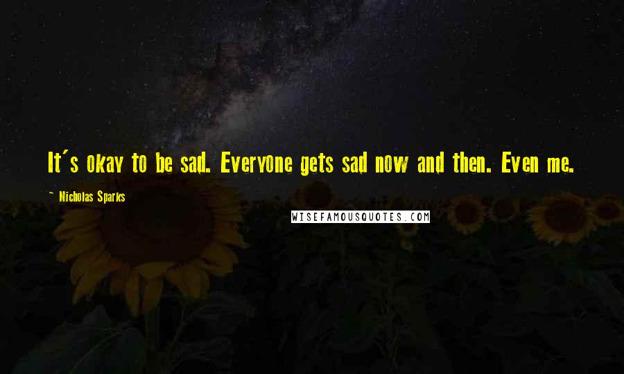 Nicholas Sparks Quotes: It's okay to be sad. Everyone gets sad now and then. Even me.