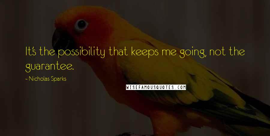 Nicholas Sparks Quotes: It's the possibility that keeps me going, not the guarantee.