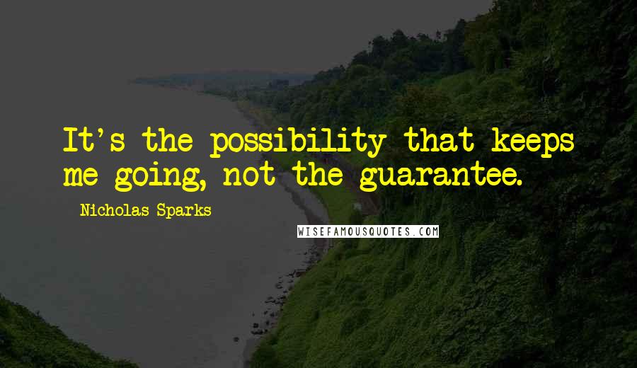 Nicholas Sparks Quotes: It's the possibility that keeps me going, not the guarantee.