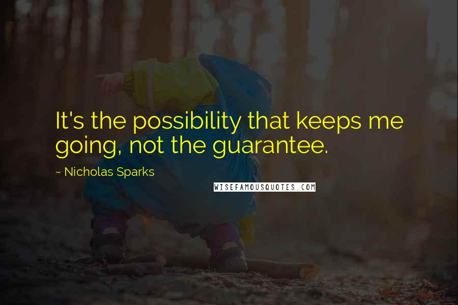 Nicholas Sparks Quotes: It's the possibility that keeps me going, not the guarantee.