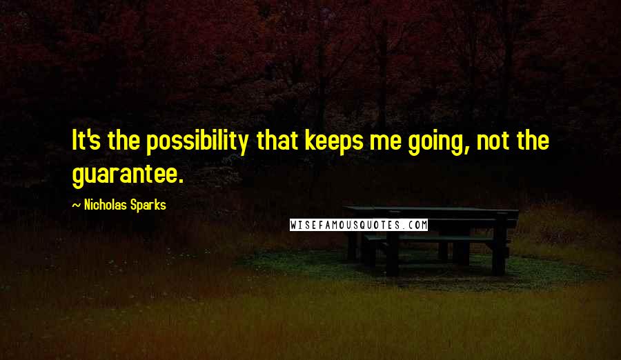 Nicholas Sparks Quotes: It's the possibility that keeps me going, not the guarantee.