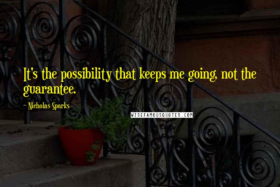 Nicholas Sparks Quotes: It's the possibility that keeps me going, not the guarantee.