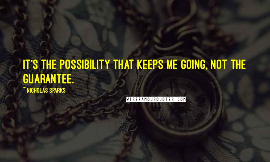 Nicholas Sparks Quotes: It's the possibility that keeps me going, not the guarantee.