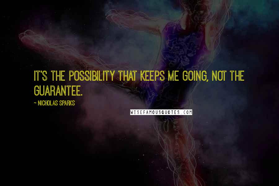 Nicholas Sparks Quotes: It's the possibility that keeps me going, not the guarantee.