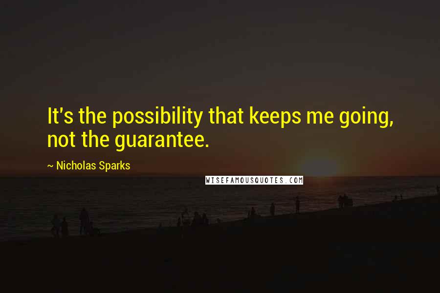 Nicholas Sparks Quotes: It's the possibility that keeps me going, not the guarantee.