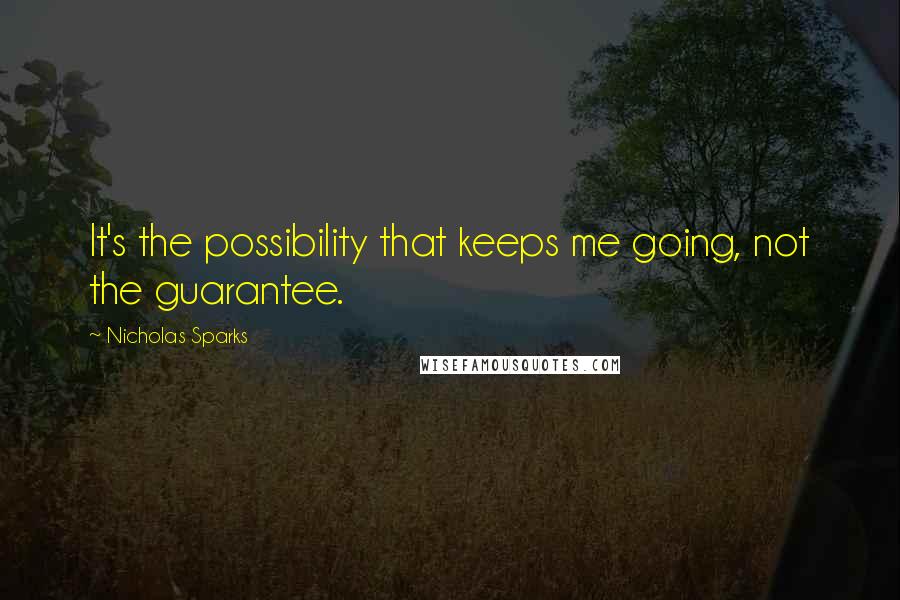 Nicholas Sparks Quotes: It's the possibility that keeps me going, not the guarantee.