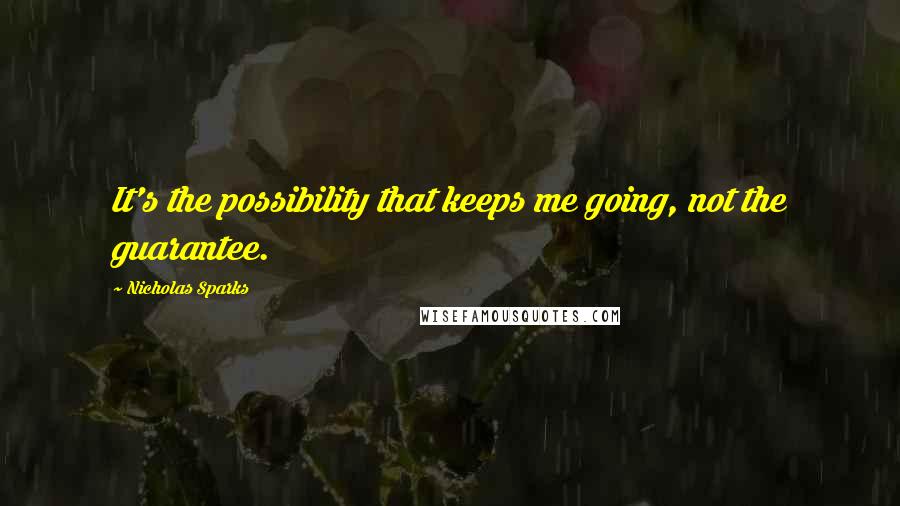 Nicholas Sparks Quotes: It's the possibility that keeps me going, not the guarantee.