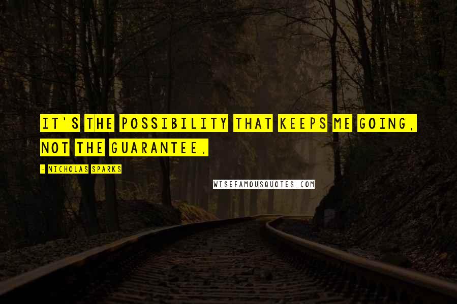 Nicholas Sparks Quotes: It's the possibility that keeps me going, not the guarantee.