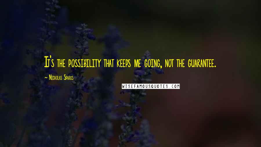 Nicholas Sparks Quotes: It's the possibility that keeps me going, not the guarantee.