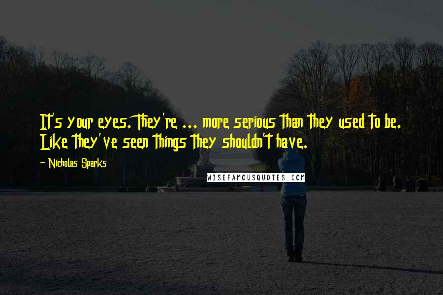 Nicholas Sparks Quotes: It's your eyes. They're ... more serious than they used to be. Like they've seen things they shouldn't have.