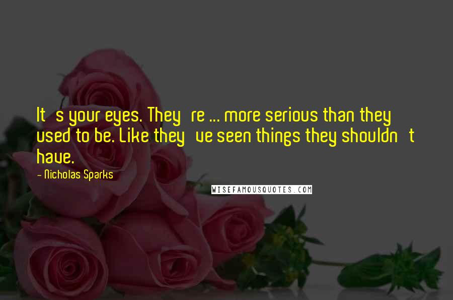 Nicholas Sparks Quotes: It's your eyes. They're ... more serious than they used to be. Like they've seen things they shouldn't have.