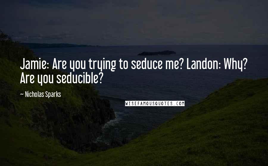 Nicholas Sparks Quotes: Jamie: Are you trying to seduce me? Landon: Why? Are you seducible?