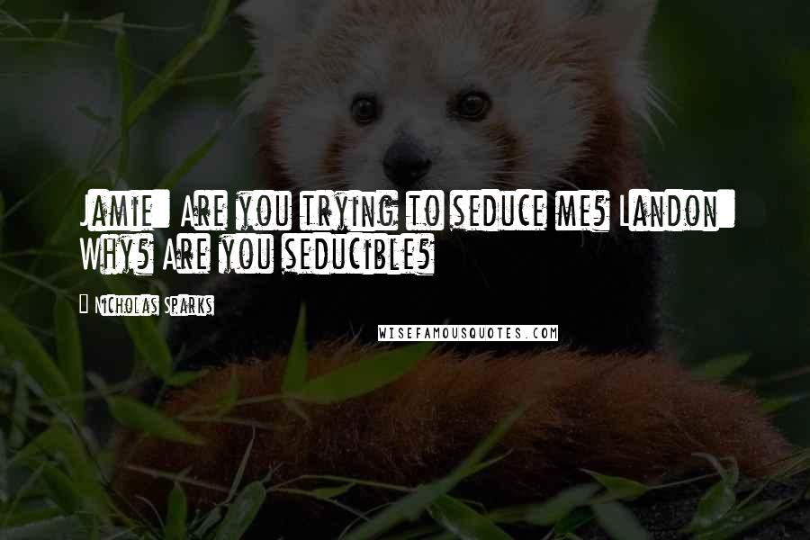 Nicholas Sparks Quotes: Jamie: Are you trying to seduce me? Landon: Why? Are you seducible?
