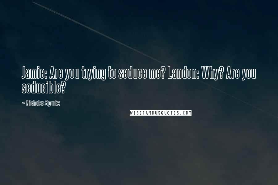 Nicholas Sparks Quotes: Jamie: Are you trying to seduce me? Landon: Why? Are you seducible?