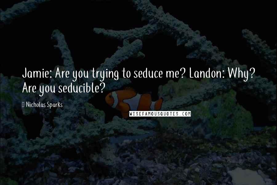 Nicholas Sparks Quotes: Jamie: Are you trying to seduce me? Landon: Why? Are you seducible?