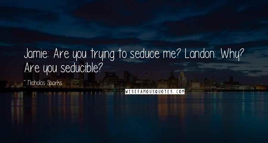 Nicholas Sparks Quotes: Jamie: Are you trying to seduce me? Landon: Why? Are you seducible?