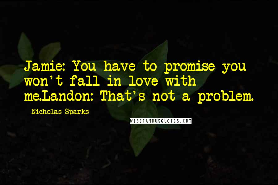 Nicholas Sparks Quotes: Jamie: You have to promise you won't fall in love with me.Landon: That's not a problem.