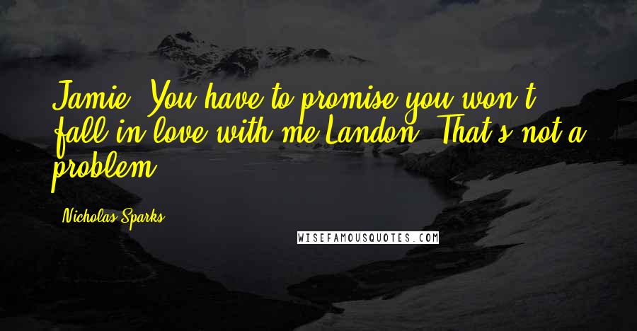 Nicholas Sparks Quotes: Jamie: You have to promise you won't fall in love with me.Landon: That's not a problem.