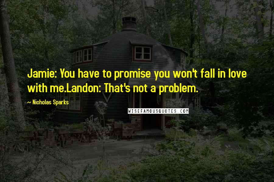Nicholas Sparks Quotes: Jamie: You have to promise you won't fall in love with me.Landon: That's not a problem.