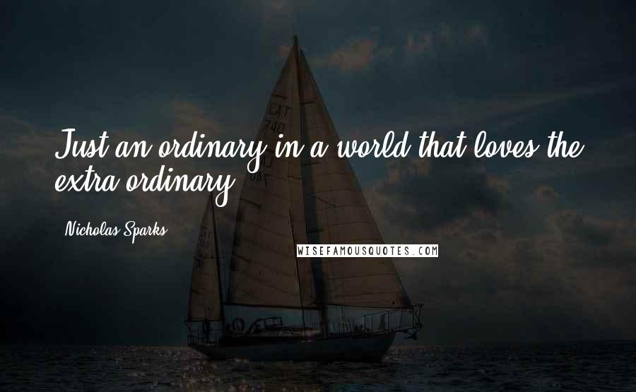 Nicholas Sparks Quotes: Just an ordinary in a world that loves the extra ordinary.