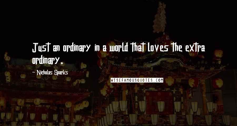 Nicholas Sparks Quotes: Just an ordinary in a world that loves the extra ordinary.