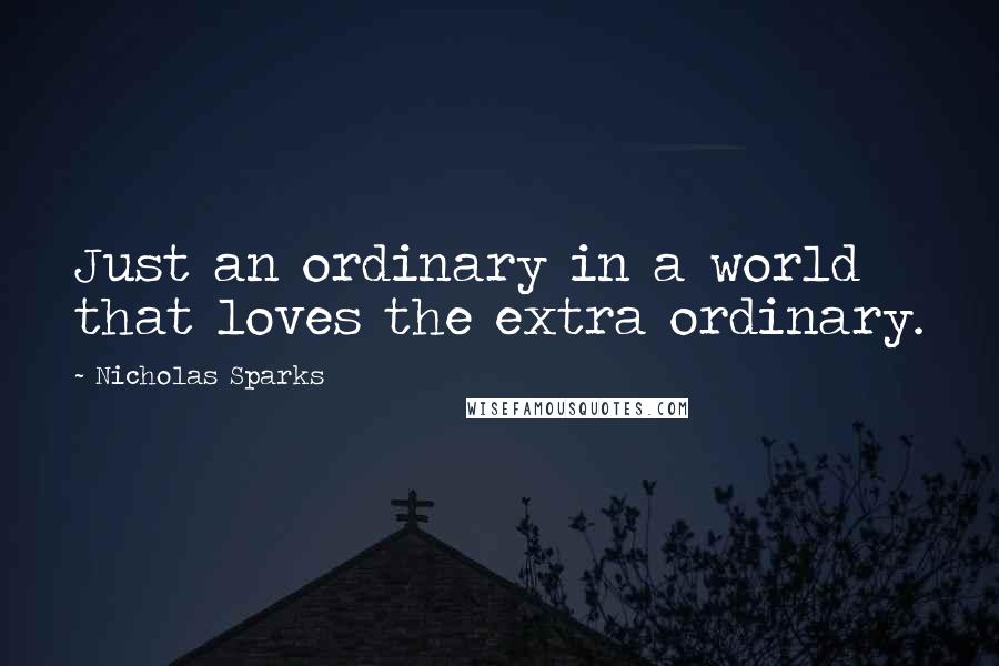 Nicholas Sparks Quotes: Just an ordinary in a world that loves the extra ordinary.