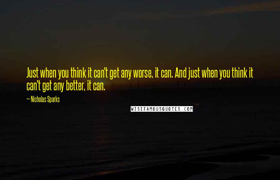 Nicholas Sparks Quotes: Just when you think it can't get any worse, it can. And just when you think it can't get any better, it can.