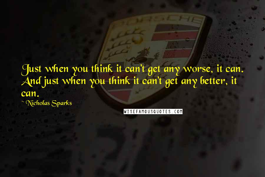 Nicholas Sparks Quotes: Just when you think it can't get any worse, it can. And just when you think it can't get any better, it can.