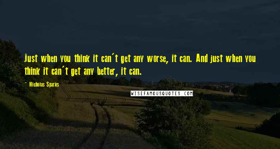 Nicholas Sparks Quotes: Just when you think it can't get any worse, it can. And just when you think it can't get any better, it can.