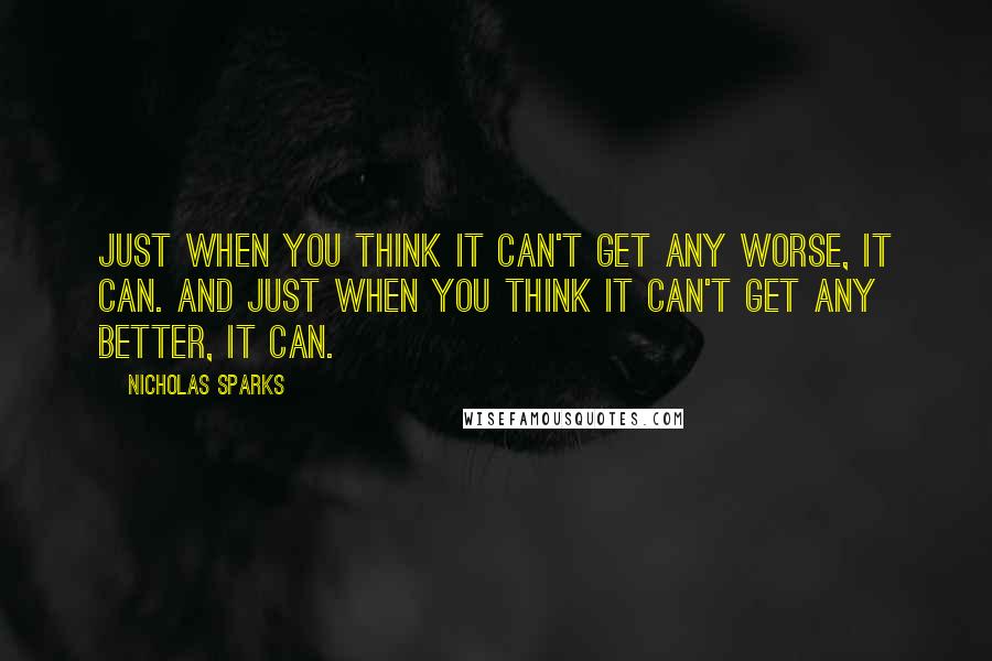 Nicholas Sparks Quotes: Just when you think it can't get any worse, it can. And just when you think it can't get any better, it can.
